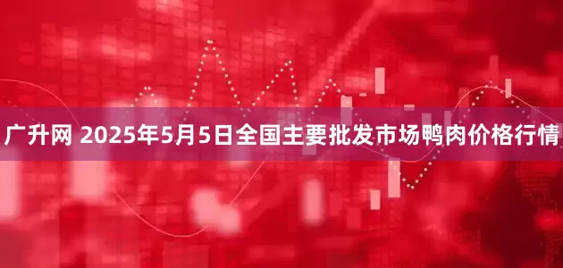 广升网 2025年5月5日全国主要批发市场鸭肉价格行情