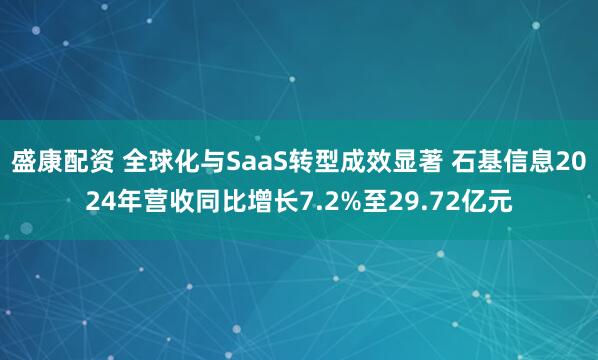 盛康配资 全球化与SaaS转型成效显著 石基信息2024年营收同比增长7.2%至29.72亿元