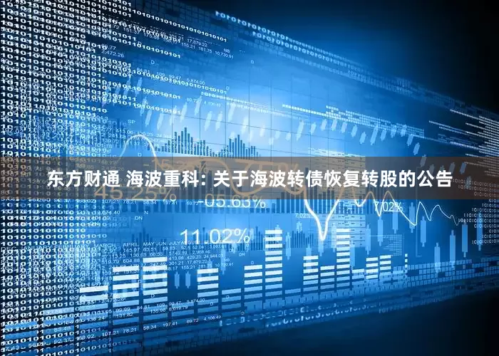 东方财通 海波重科: 关于海波转债恢复转股的公告