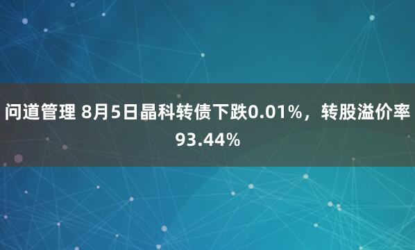 问道管理 8月5日晶科转债下跌0.01%，转股溢价率93.44%