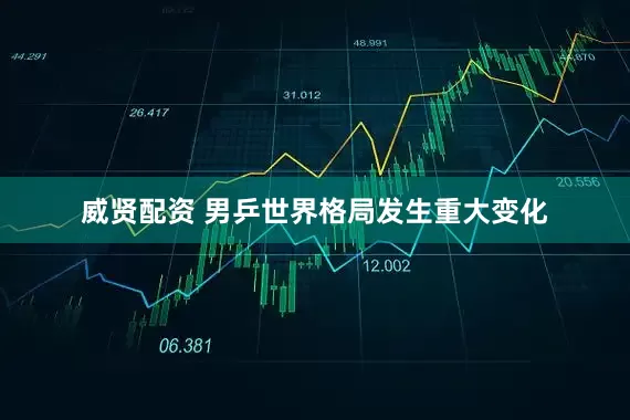 威贤配资 男乒世界格局发生重大变化