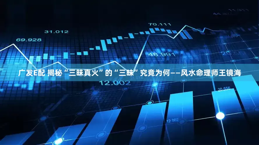 广发E配 揭秘“三昧真火”的“三昧”究竟为何——风水命理师王镜海