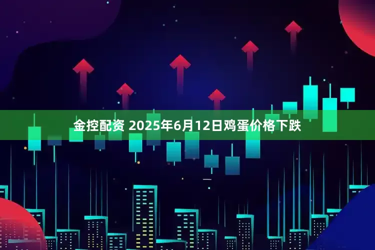 金控配资 2025年6月12日鸡蛋价格下跌